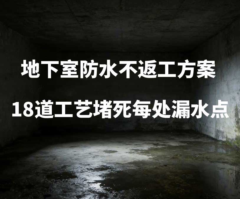 平潭卫艺家20年经验总结:地下室防水不返工方案,18道工艺堵死每处漏水点